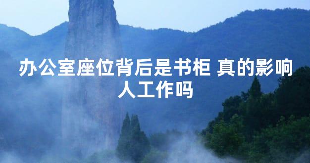 办公室座位背后是书柜 真的影响人工作吗